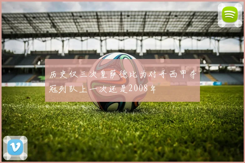 历史仅三次皇萨德比为对手西甲夺冠列队上一次还是2008年